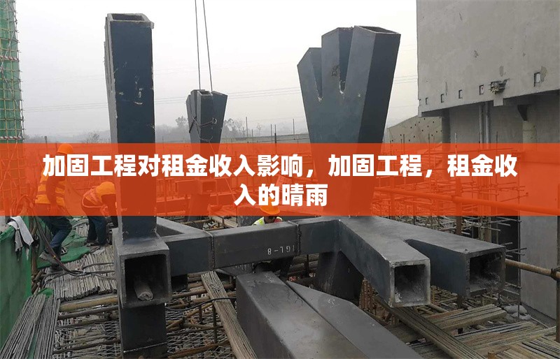 加固工程對(duì)租金收入影響，加固工程，租金收入的晴雨 行業(yè)新聞 第1張