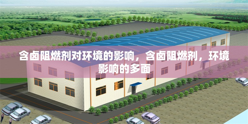 含鹵阻燃劑對環(huán)境的影響，含鹵阻燃劑，環(huán)境影響的多面 行業(yè)新聞 第1張