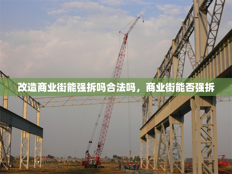 改造商業(yè)街能強拆嗎合法嗎，商業(yè)街能否強拆 行業(yè)新聞 第1張