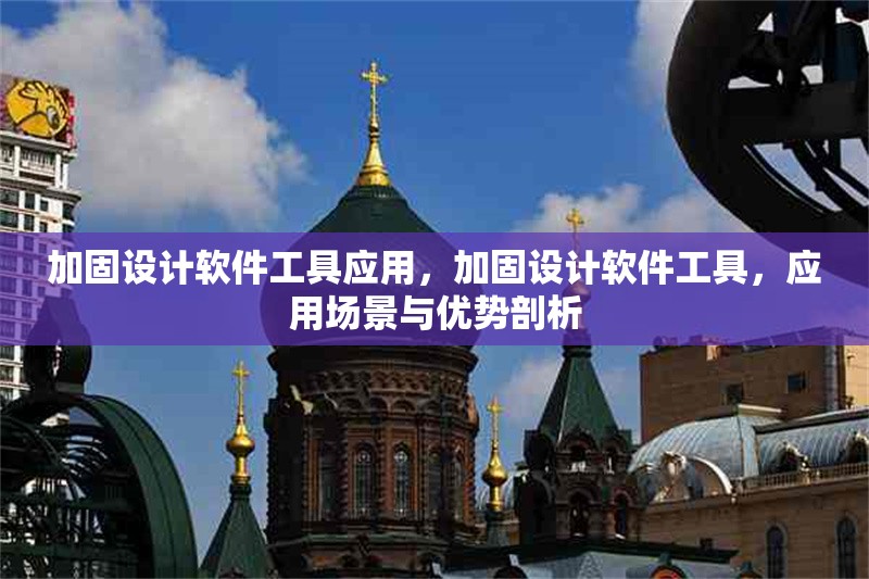 加固設計軟件工具應用，加固設計軟件工具，應用場景與優勢剖析 行業新聞 第1張