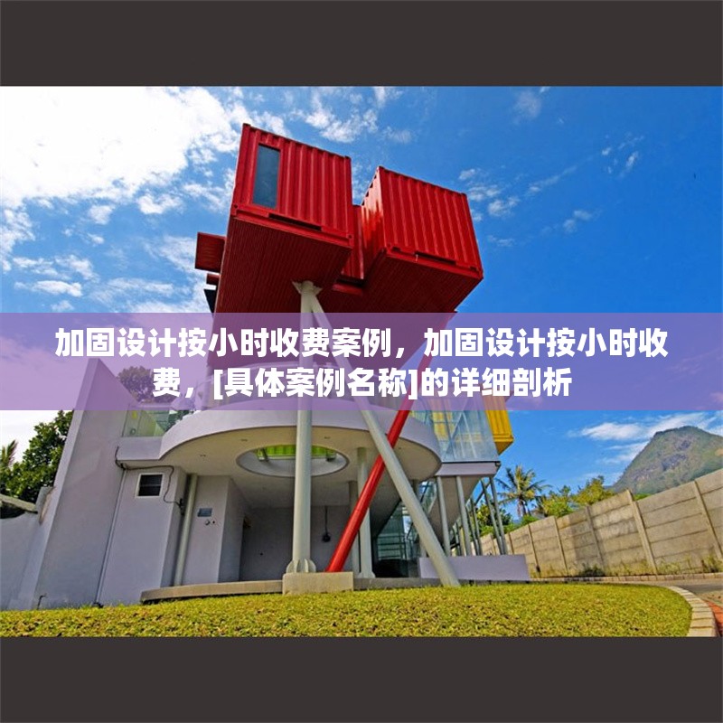 加固設計按小時收費案例，加固設計按小時收費，[具體案例名稱]的詳細剖析