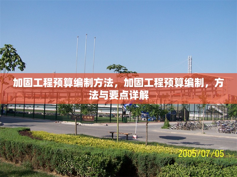 加固工程預算編制方法，加固工程預算編制，方法與要點詳解