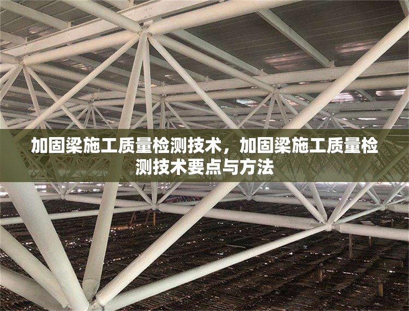 加固梁施工質量檢測技術，加固梁施工質量檢測技術要點與方法