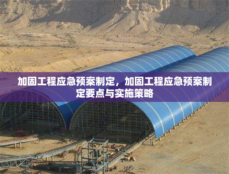 加固工程應急預案制定，加固工程應急預案制定要點與實施策略