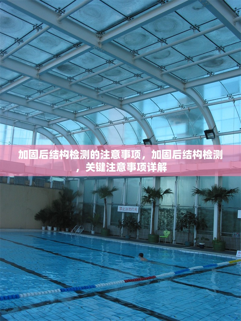 加固后結構檢測的注意事項，加固后結構檢測，關鍵注意事項詳解