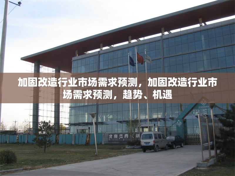 加固改造行業市場需求預測，加固改造行業市場需求預測，趨勢、機遇 行業新聞 第1張