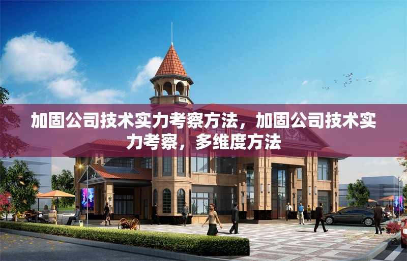 加固公司技術實力考察方法，加固公司技術實力考察，多維度方法 行業新聞 第1張
