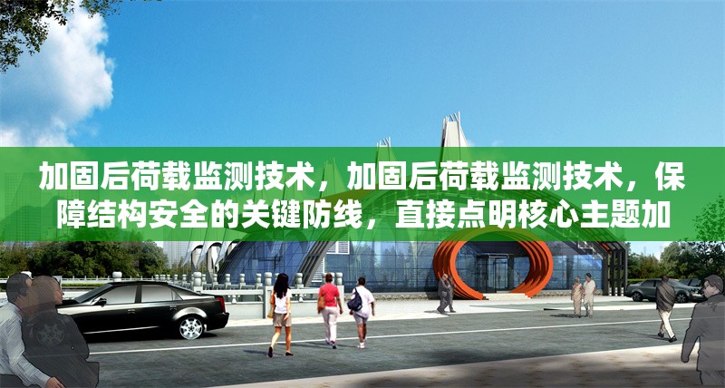 加固后荷載監測技術，加固后荷載監測技術，保障結構安全的關鍵防線，直接點明核心主題加固后荷載監測技術，后半句強調該技術對于保障結構安全的重要性， 行業新聞 第1張