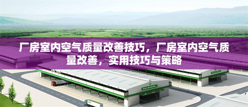 廠房室內(nèi)空氣質(zhì)量改善技巧，廠房室內(nèi)空氣質(zhì)量改善，實(shí)用技巧與策略