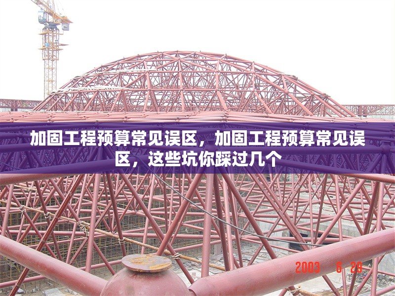 加固工程預(yù)算常見誤區(qū)，加固工程預(yù)算常見誤區(qū)，這些坑你踩過幾個 行業(yè)新聞 第1張