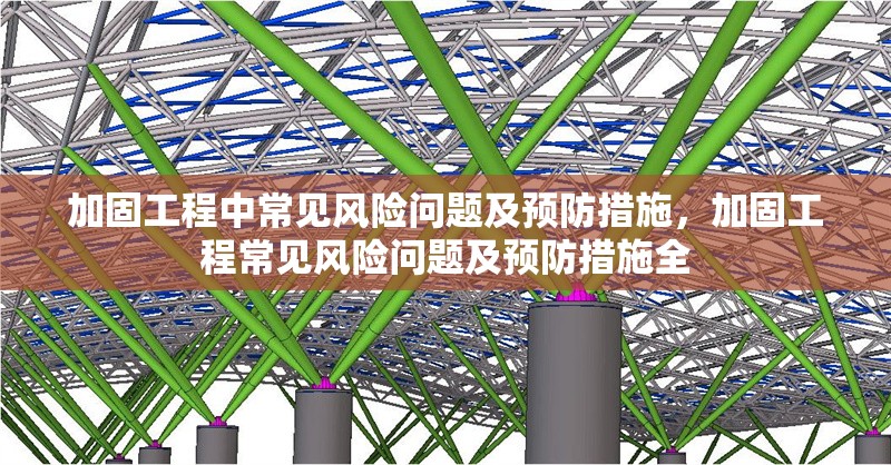 加固工程中常見風險問題及預防措施，加固工程常見風險問題及預防措施全