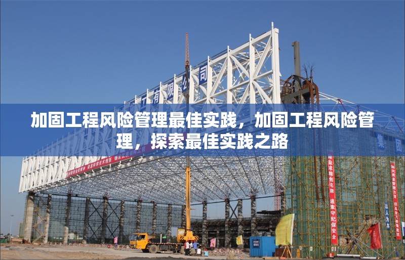 加固工程風險管理最佳實踐，加固工程風險管理，探索最佳實踐之路
