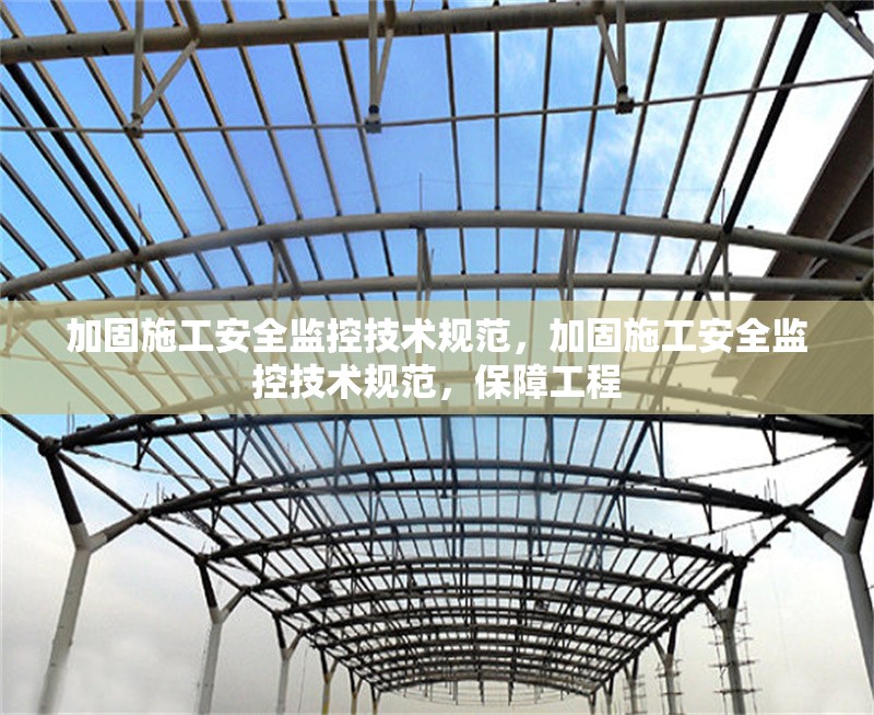 加固施工安全監(jiān)控技術(shù)規(guī)范，加固施工安全監(jiān)控技術(shù)規(guī)范，保障工程