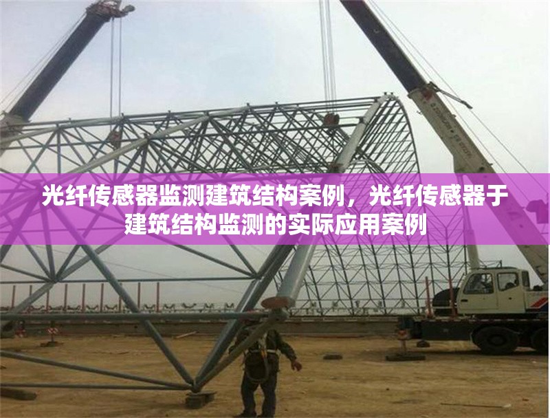 光纖傳感器監測建筑結構案例，光纖傳感器于建筑結構監測的實際應用案例