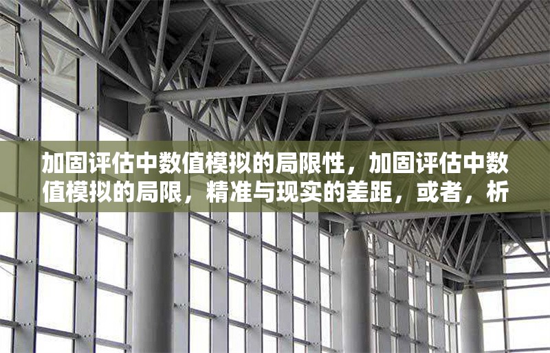加固評估中數值模擬的局限性，加固評估中數值模擬的局限，精準與現實的差距，或者，析加固評估里數值模擬局限，理想模型與復雜實際的落差，或者