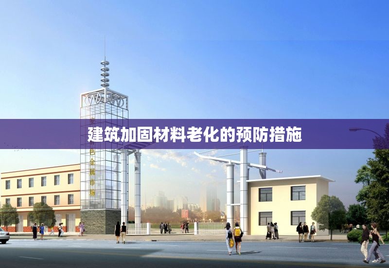 建筑加固材料老化的預防措施 行業新聞 第1張