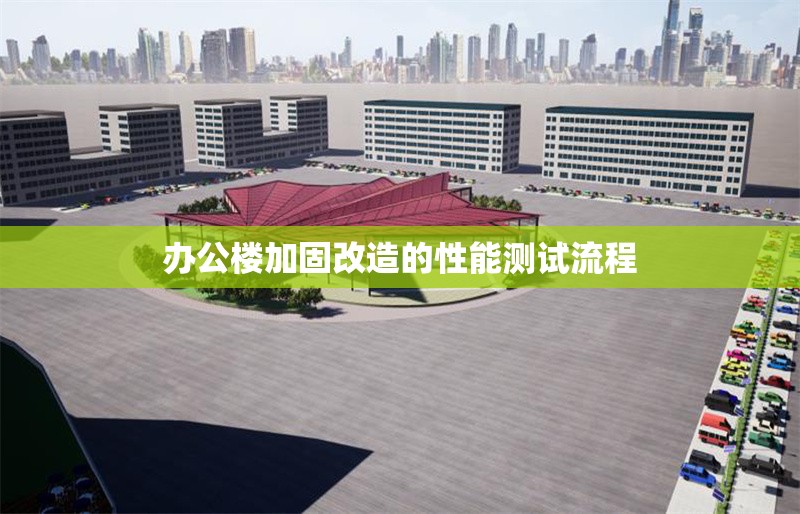 辦公樓加固改造的性能測試流程 行業新聞 第1張