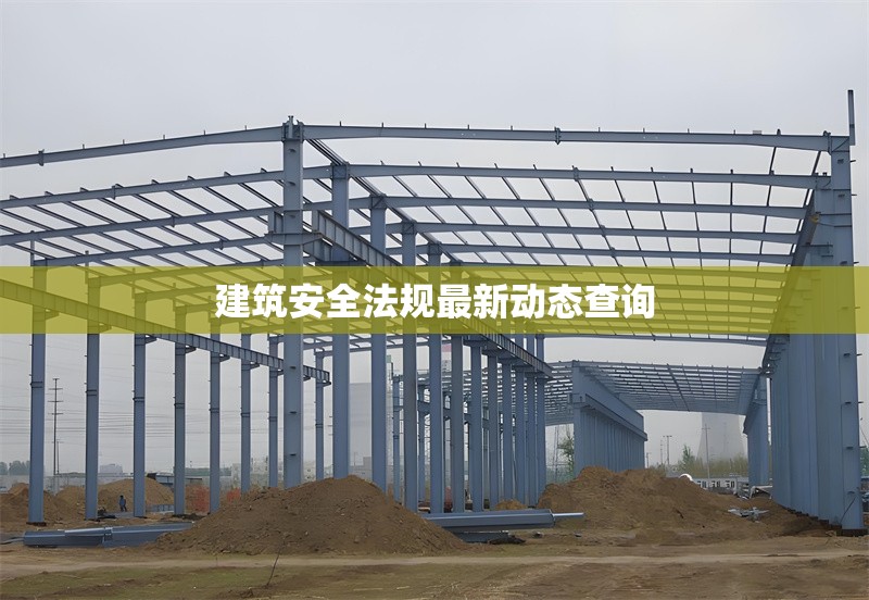 建筑安全法規(guī)最新動(dòng)態(tài)查詢(xún) 行業(yè)新聞 第1張