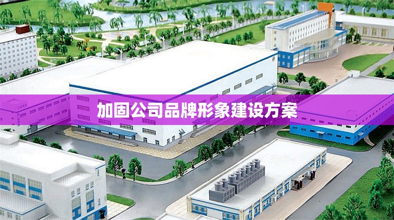 加固公司品牌形象建設方案 行業新聞 第1張