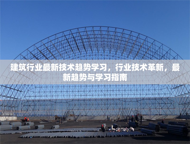 建筑行業(yè)最新技術(shù)趨勢(shì)學(xué)習(xí)，行業(yè)技術(shù)革新，最新趨勢(shì)與學(xué)習(xí)指南