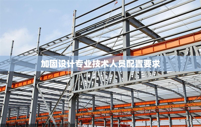 加固設計專業技術人員配置要求 行業新聞 第1張