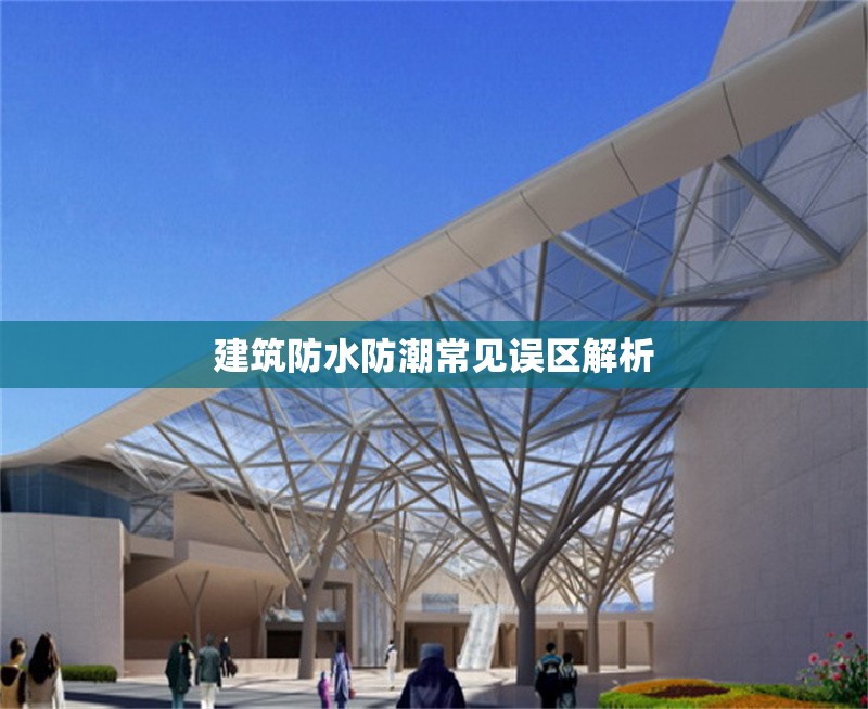 建筑防水防潮常見誤區解析 行業新聞 第1張