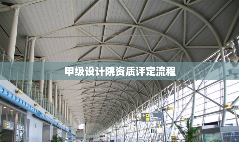 甲級設(shè)計(jì)院資質(zhì)評定流程 行業(yè)新聞 第1張