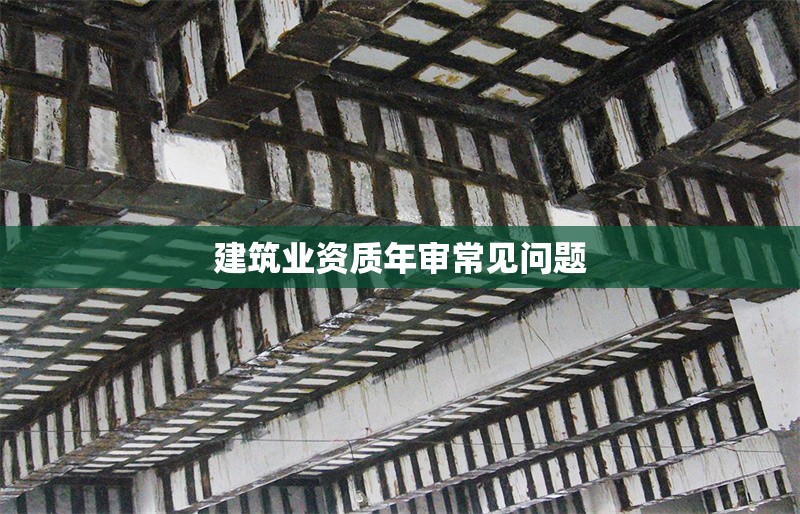 建筑業(yè)資質年審常見問題