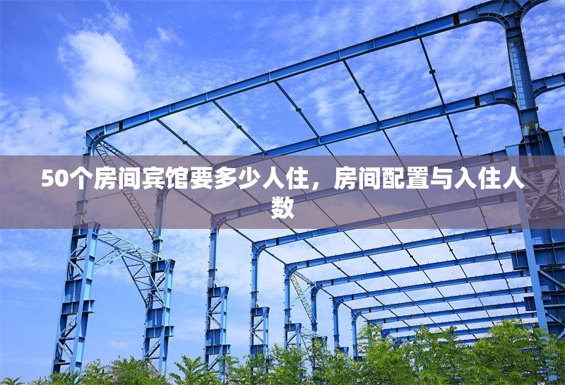 50個房間賓館要多少人住，房間配置與入住人數