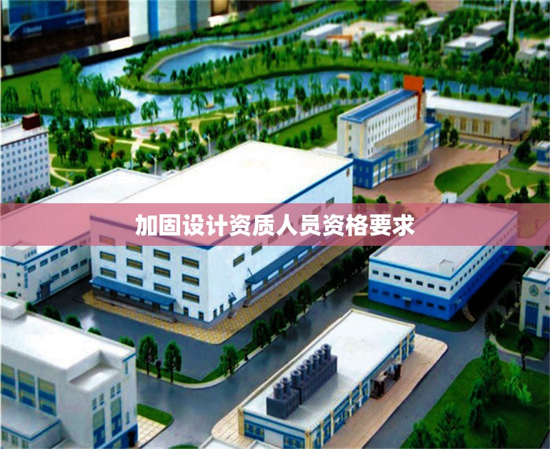 加固設(shè)計資質(zhì)人員資格要求 行業(yè)新聞 第1張