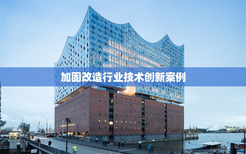加固改造行業(yè)技術(shù)創(chuàng)新案例 行業(yè)新聞 第1張