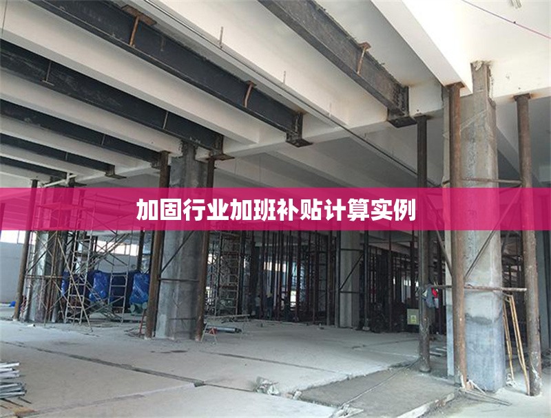 加固行業加班補貼計算實例 行業新聞 第1張