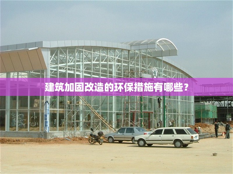 建筑加固改造的環(huán)保措施有哪些？ 行業(yè)新聞 第1張