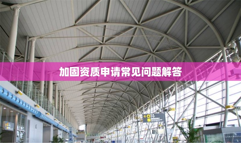 加固資質(zhì)申請常見問題解答 行業(yè)新聞 第1張