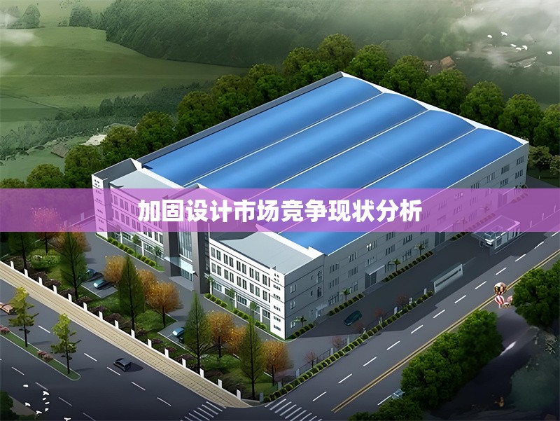 加固設計市場競爭現狀分析 行業新聞 第1張