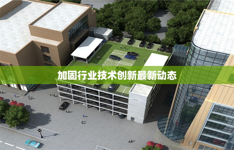 加固行業(yè)技術(shù)創(chuàng)新最新動(dòng)態(tài) 行業(yè)新聞 第1張
