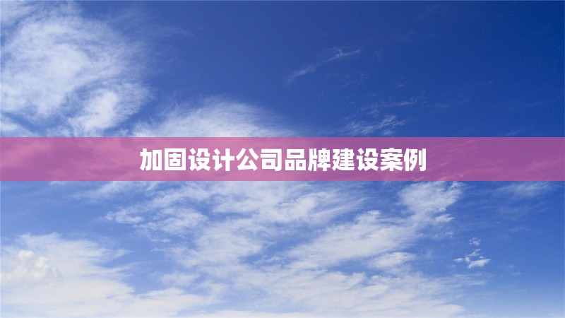 加固設(shè)計公司品牌建設(shè)案例 行業(yè)新聞 第1張