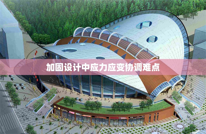 加固設(shè)計中應(yīng)力應(yīng)變協(xié)調(diào)難點 行業(yè)新聞 第1張