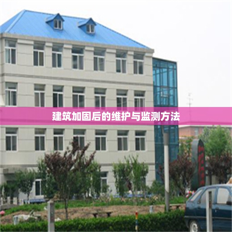 建筑加固后的維護與監測方法