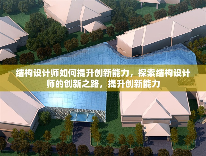 結構設計師如何提升創新能力，探索結構設計師的創新之路，提升創新能力