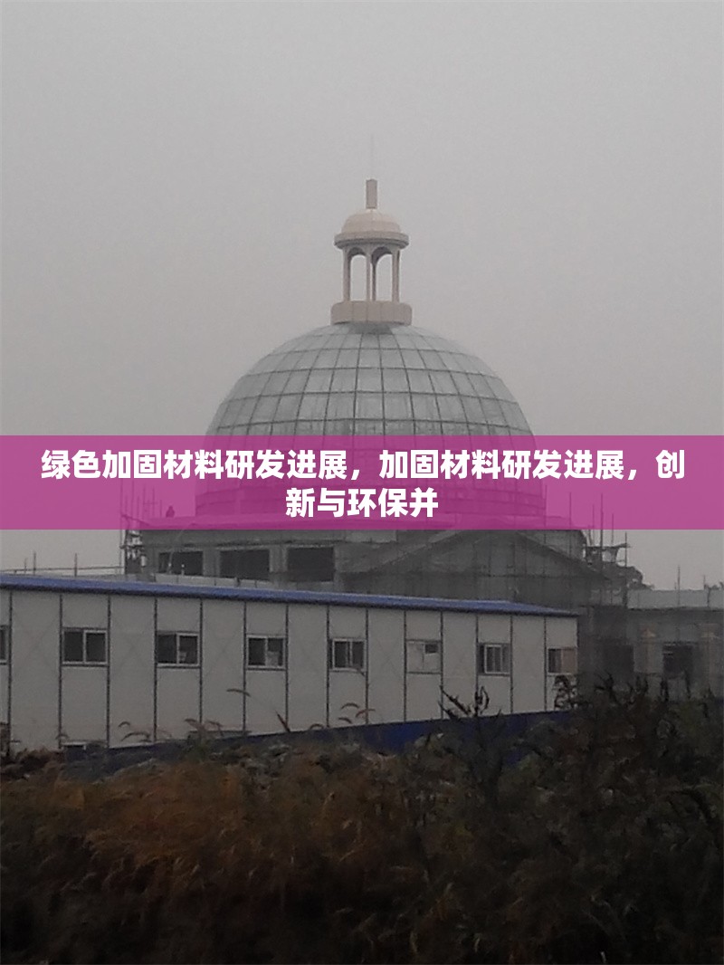 綠色加固材料研發進展，加固材料研發進展，創新與環保并 行業新聞 第1張