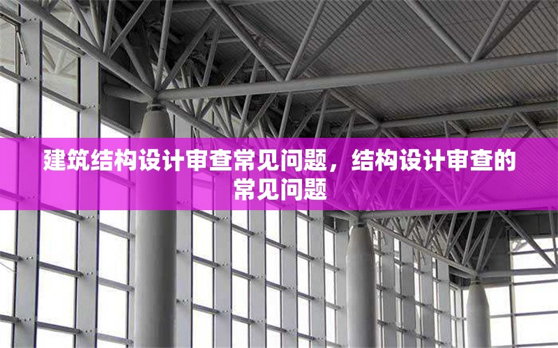 建筑結構設計審查常見問題，結構設計審查的常見問題