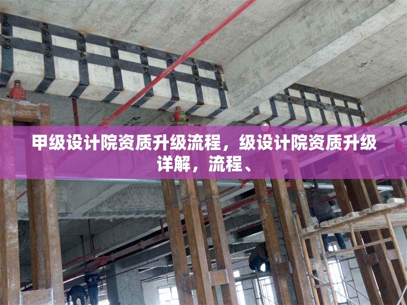 甲級(jí)設(shè)計(jì)院資質(zhì)升級(jí)流程，級(jí)設(shè)計(jì)院資質(zhì)升級(jí)詳解，流程、