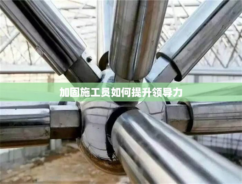 加固施工員如何提升領導力 行業新聞 第1張