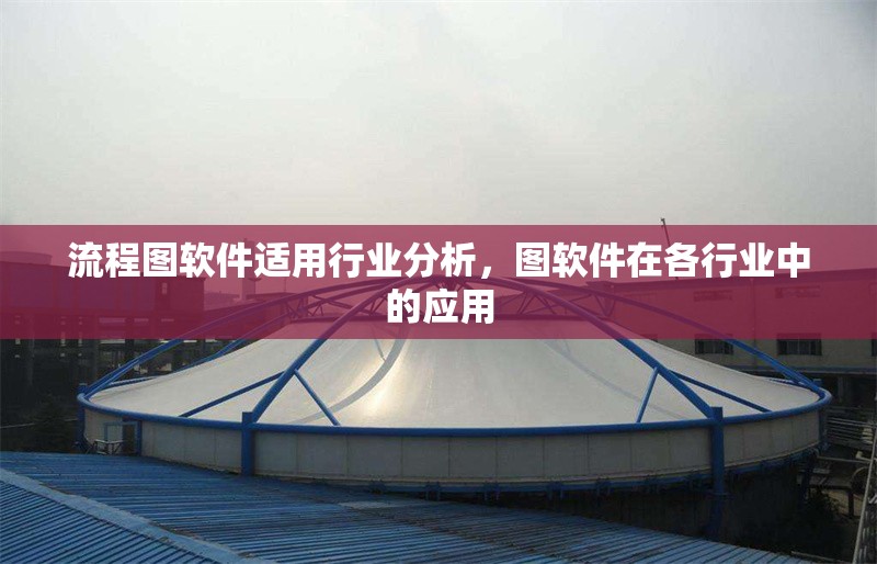 流程圖軟件適用行業(yè)分析，圖軟件在各行業(yè)中的應(yīng)用