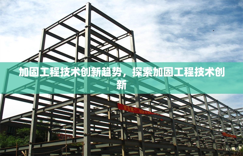 加固工程技術創新趨勢，探索加固工程技術創新