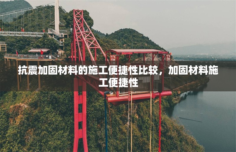 抗震加固材料的施工便捷性比較，加固材料施工便捷性