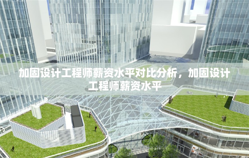 加固設計工程師薪資水平對比分析，加固設計工程師薪資水平
