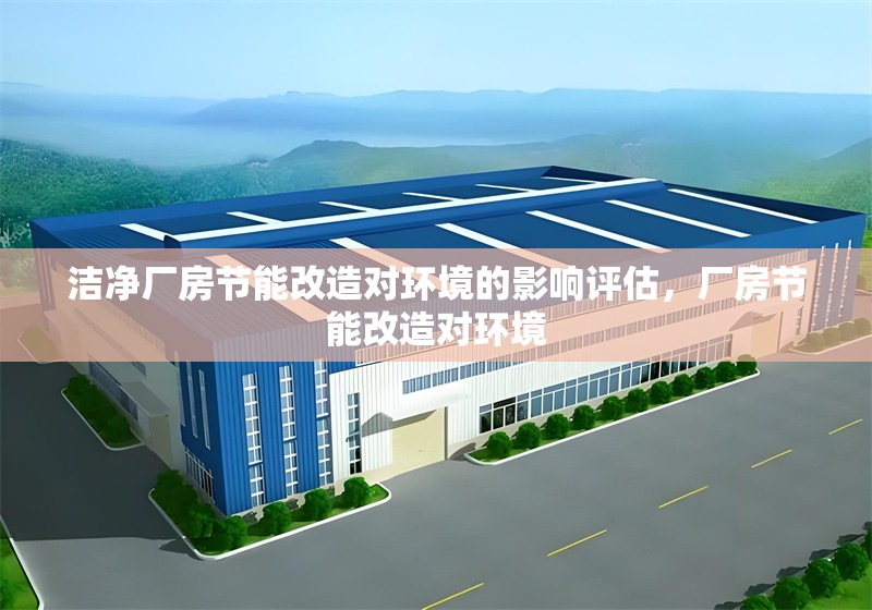 潔凈廠房節能改造對環境的影響評估，廠房節能改造對環境 行業新聞 第1張