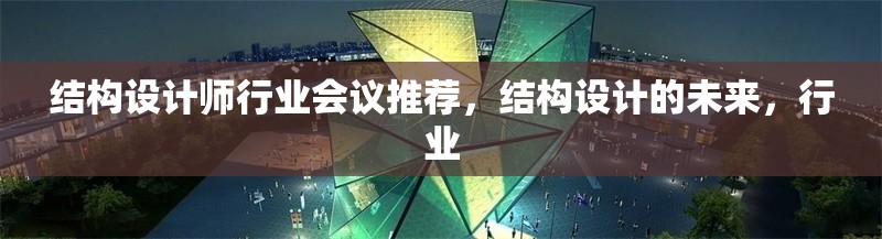 結構設計師行業會議推薦，結構設計的未來，行業